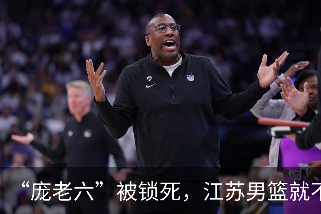 “庞老六”被锁死，江苏男篮就不会打球了：13分优势被翻盘，问题不止在庞峥麟