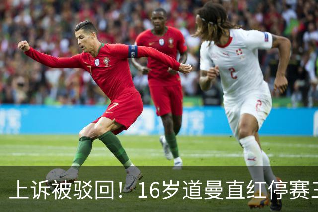 上诉被驳回！16岁道曼直红停赛三场，阿特塔当场怒视