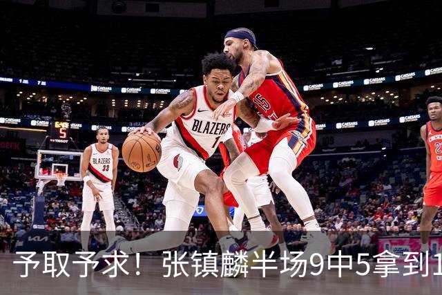 予取予求！张镇麟半场9中5拿到10分5篮板1抢断 正负值达+15