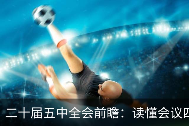 二十届五中全会前瞻：读懂会议四大核心看点