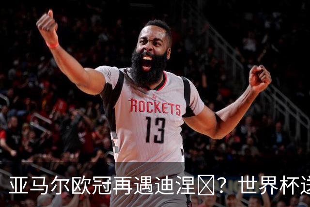 亚马尔欧冠再遇迪涅​？世界杯送点阴影历历在目