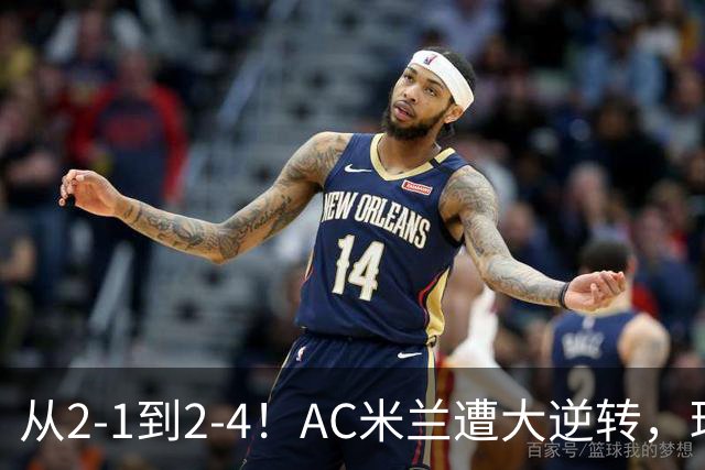 从2-1到2-4！AC米兰遭大逆转，球迷高喊主帅下课，魔笛替补登场
