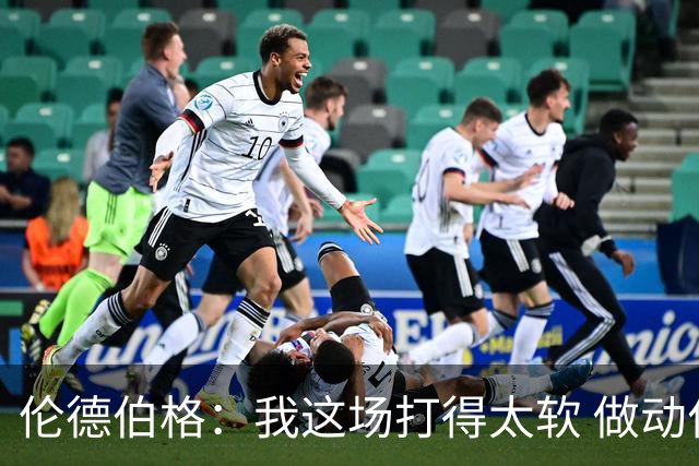 伦德伯格：我这场打得太软 做动作时畏畏缩缩不够果断