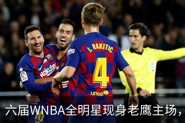 六届WNBA全明星现身老鹰主场，她对着镜头只说了这句话