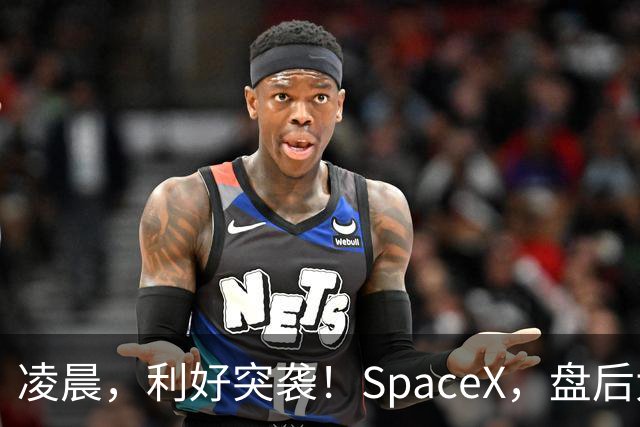 凌晨，利好突袭！SpaceX，盘后大涨！马斯克引爆