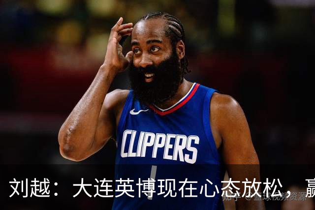 刘越：大连英博现在心态放松，赢一场就赚了