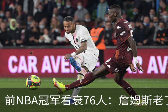 前NBA冠军看衰76人：詹姆斯老了，迟早要付代价