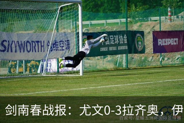 剑南春战报：尤文0-3拉齐奥，伊萨克森进球，巴希鲁破门