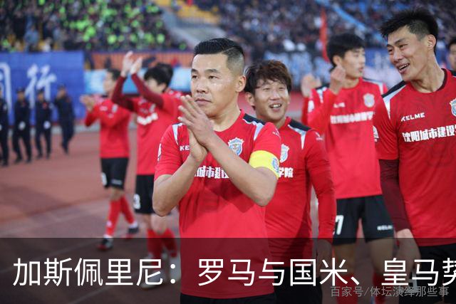 加斯佩里尼：罗马与国米、皇马势均力敌
