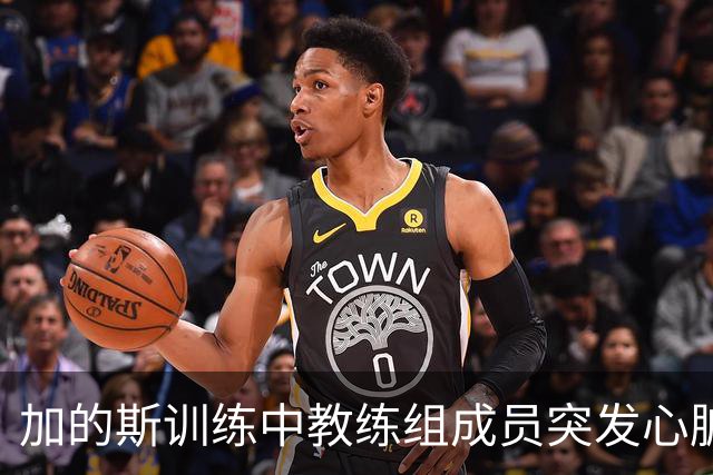 加的斯训练中教练组成员突发心脏骤停，俱乐部医生抢救后化险为夷