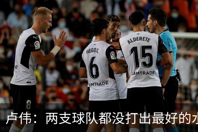 卢伟：两支球队都没打出最好的水平 李弘权今晚的发挥非常优秀