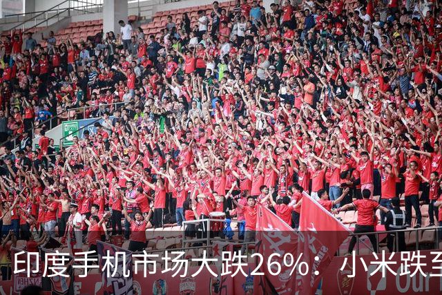 印度手机市场大跌26%：小米跌至第4，三星回到第1，苹果还是第5