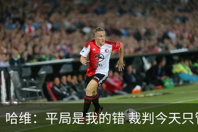 哈维：平局是我的错 裁判今天只管出牌