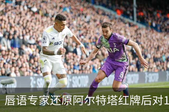 唇语专家还原阿尔特塔红牌后对16岁小将说了什么