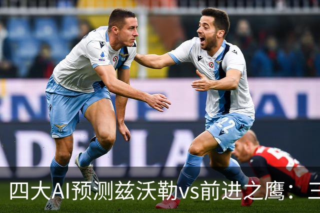 四大AI预测兹沃勒vs前进之鹰：三家看好客胜，一家倾向平局