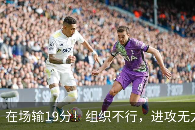 在场输19分！组织不行，进攻无力 球迷：徐杰要转会吗？