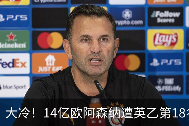 大冷！14亿欧阿森纳遭英乙第18名淘汰：身价是对方500倍 无缘4冠王