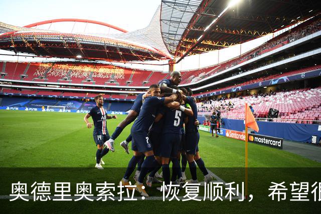 奥德里奥索拉：恢复顺利，希望很快回归皇家社会的合练
