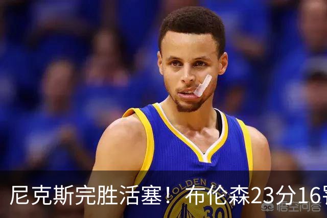 尼克斯完胜活塞！布伦森23分16罚，唐斯27+20也出错，湖人旧将立大功