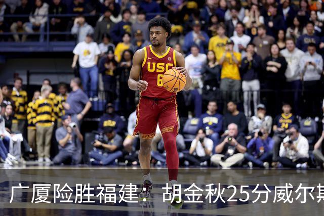 广厦险胜福建：胡金秋25分威尔斯首秀21+8 邹阳25+7+7断