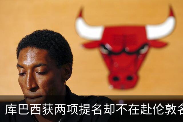 库巴西获两项提名却不在赴伦敦名单，巴萨安排引疑问