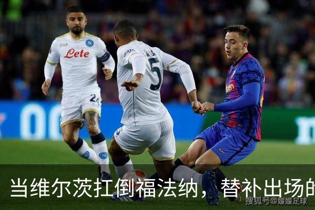 当维尔茨扛倒福法纳，替补出场的他起变化了？