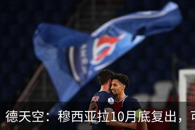 德天空：穆西亚拉10月底复出，可能对马格德堡或多特时回归
