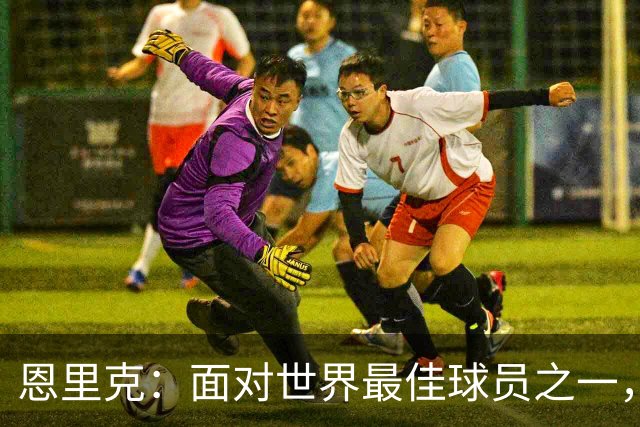 恩里克：面对世界最佳球员之一，卢卡斯踢得令人难以置信