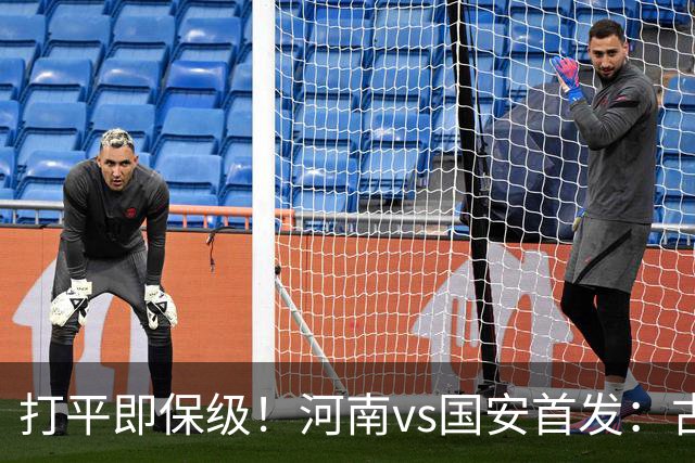 打平即保级！河南vs国安首发：古斯塔沃、王上源、张玉宁先发