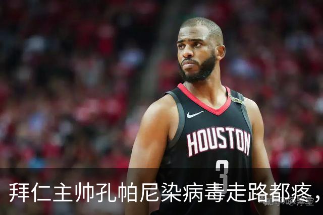 拜仁主帅孔帕尼染病毒走路都疼，欧冠战阿森纳恐缺席