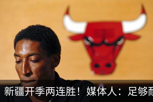 新疆开季两连胜！媒体人：足够耐心等待对方犯错 要表扬艾孜麦提