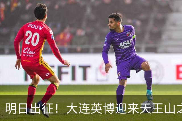 明日出征！大连英博迎来天王山之战，球队需轻装上阵！