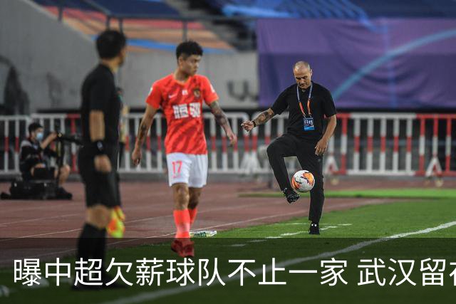 曝中超欠薪球队不止一家 武汉留在顶级联赛仍存一线生机