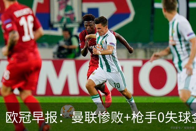 欧冠早报：曼联惨败+枪手0失球金身告破 5队全胜巴黎领跑
