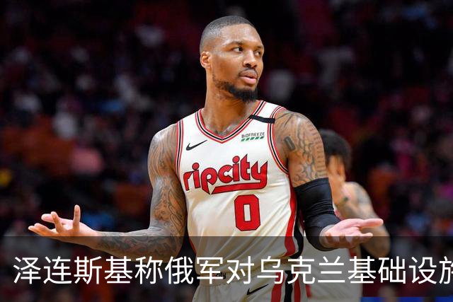 泽连斯基称俄军对乌克兰基础设施袭击“严重升级”