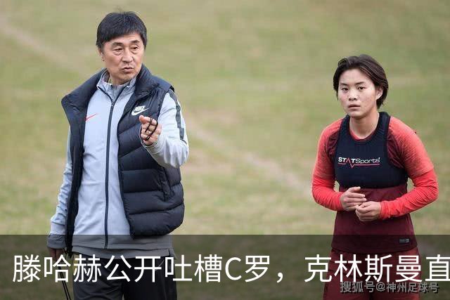 滕哈赫公开吐槽C罗，克林斯曼直言：有些话别对外说