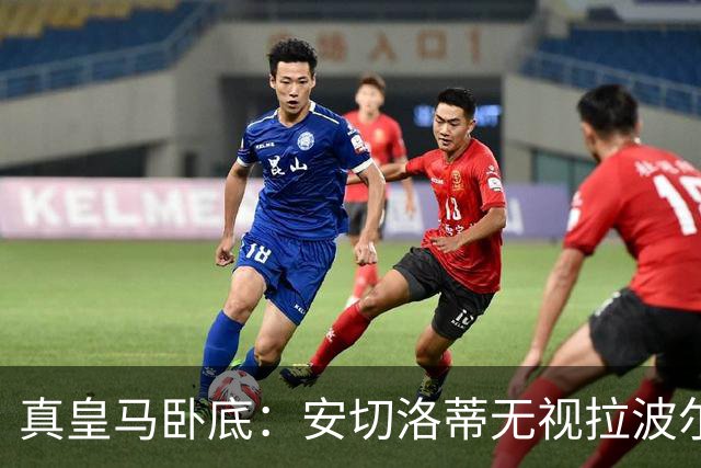 真皇马卧底：安切洛蒂无视拉波尔塔批评再召拉菲尼亚