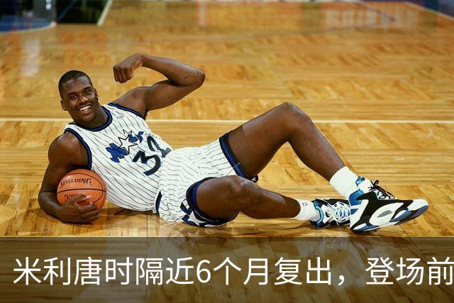 米利唐时隔近6个月复出，登场前反复摸平图斯的头