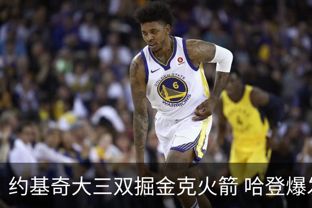 约基奇大三双掘金克火箭 哈登爆发快船胜国王