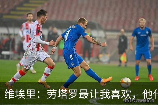 维埃里：劳塔罗最让我喜欢，他什么都有也什么都拼