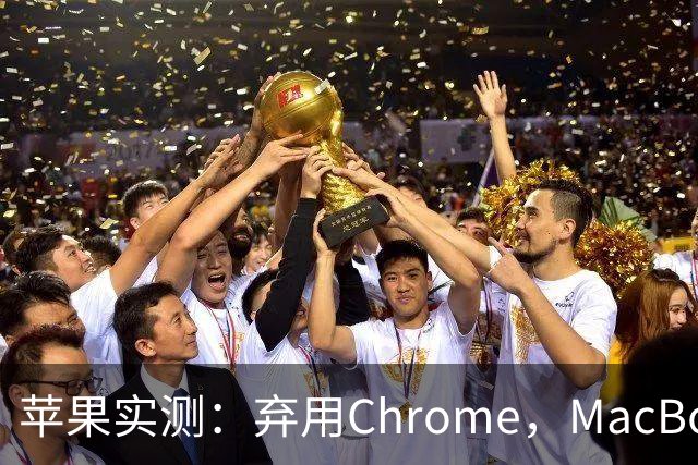 苹果实测：弃用Chrome，MacBook多撑5小时