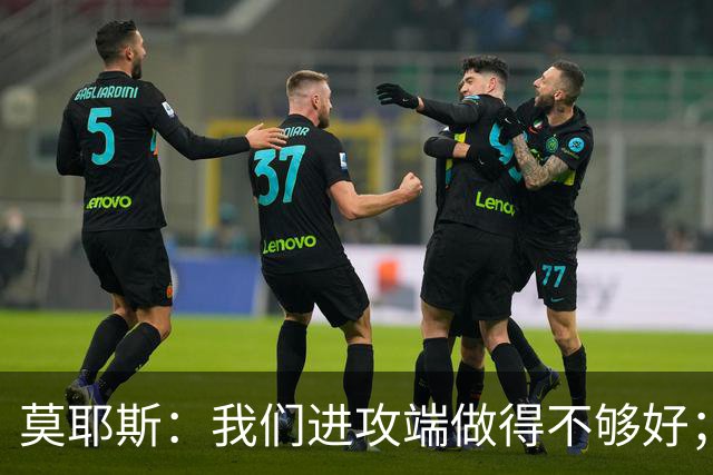 莫耶斯：我们进攻端做得不够好；裁判今天的表现真的很糟糕