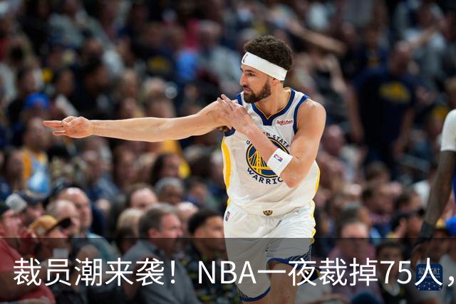 裁员潮来袭！NBA一夜裁掉75人，索汉、布鲁斯·布朗、詹约上榜