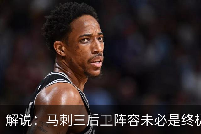 解说：马刺三后卫阵容未必是终极答案 只是探索中的中间态
