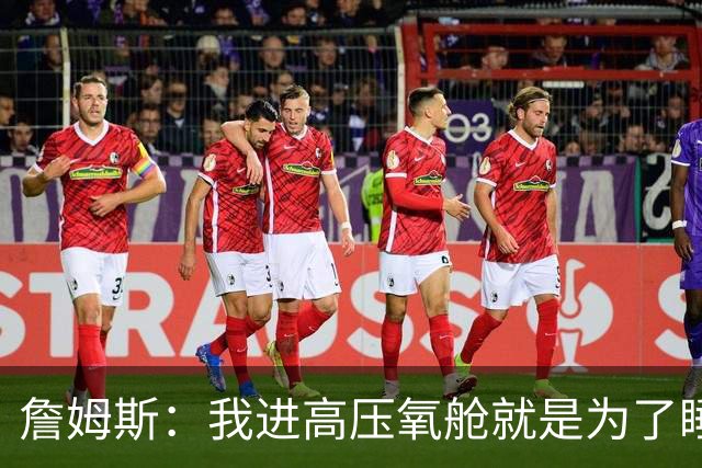 詹姆斯：我进高压氧舱就是为了睡觉，妻子还带iPad和手机进去
