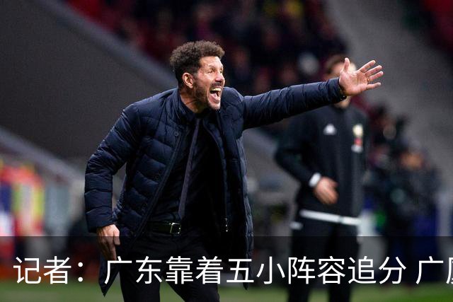 记者：广东靠着五小阵容追分 广厦想用高度优势却没用上