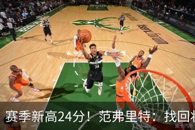 赛季新高24分！范弗里特：找回状态是漫长的过程 这种感觉真棒