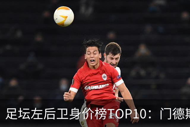 足坛左后卫身价榜TOP10：门德斯居首，英超5人上榜