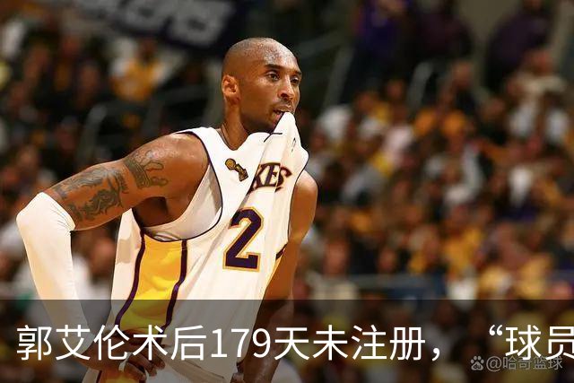 郭艾伦术后179天未注册，“球员兼助教”方案为何被三层门锁死？