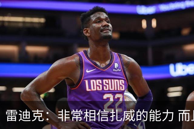 雷迪克：非常相信扎威的能力 而且我认为他仍然有很大的进步空间